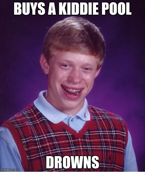 Bad Luck Brian | BUYS A KIDDIE POOL; DROWNS | image tagged in memes,bad luck brian | made w/ Imgflip meme maker