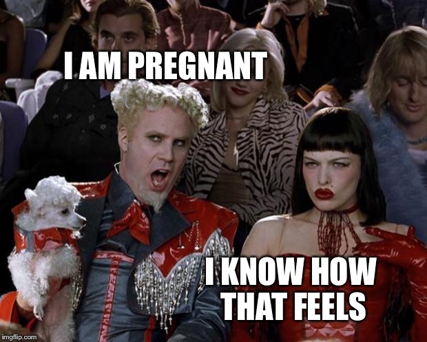 Mugatu So Hot Right Now | I AM PREGNANT; I KNOW HOW THAT FEELS | image tagged in memes,mugatu so hot right now | made w/ Imgflip meme maker