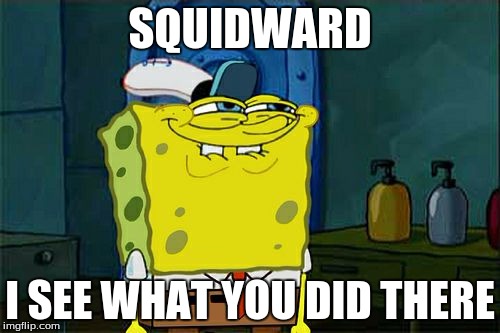 Don't You Squidward | SQUIDWARD; I SEE WHAT YOU DID THERE | image tagged in memes,dont you squidward | made w/ Imgflip meme maker