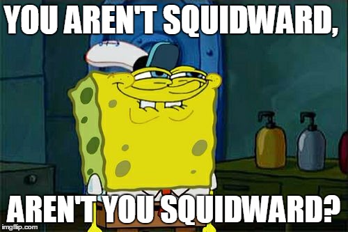 Don't You Squidward Meme | YOU AREN'T SQUIDWARD, AREN'T YOU SQUIDWARD? | image tagged in memes,dont you squidward | made w/ Imgflip meme maker