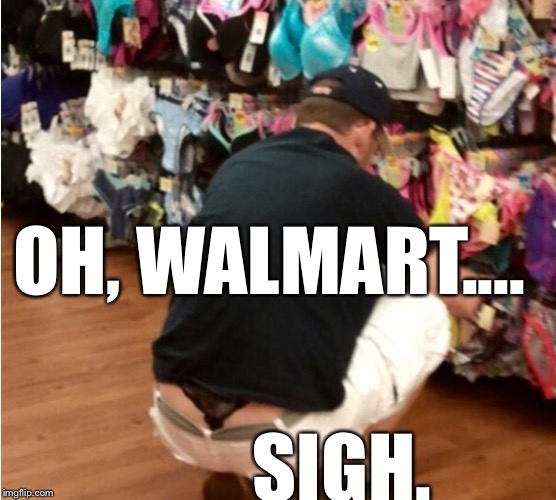 Somebody call this man's wife. Or Security. | OH, WALMART.... SIGH. | image tagged in memes,walmart life,wtf | made w/ Imgflip meme maker