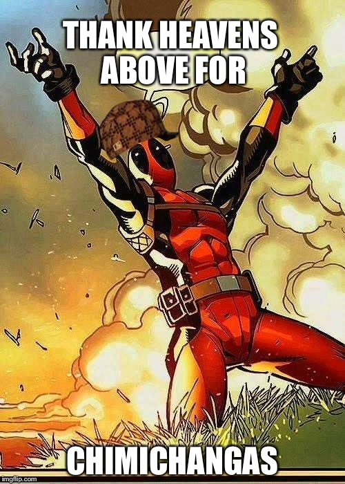 DEADPOOL BOOBIES | THANK HEAVENS ABOVE FOR; CHIMICHANGAS | image tagged in deadpool boobies,scumbag | made w/ Imgflip meme maker