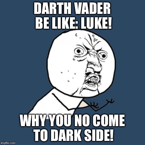 Y U No | DARTH VADER BE LIKE: LUKE! WHY YOU NO COME TO DARK SIDE! | image tagged in memes,y u no | made w/ Imgflip meme maker