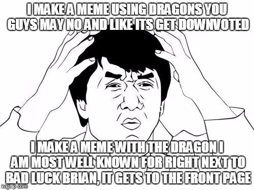 and this is a website were most users are on the left | I MAKE A MEME USING DRAGONS YOU GUYS MAY NO AND LIKE ITS GET DOWNVOTED; I MAKE A MEME WITH THE DRAGON I AM MOST WELL KNOWN FOR RIGHT NEXT TO BAD LUCK BRIAN, IT GETS TO THE FRONT PAGE | image tagged in memes,jackie chan wtf,dragons,front page,starflight the nightwing | made w/ Imgflip meme maker
