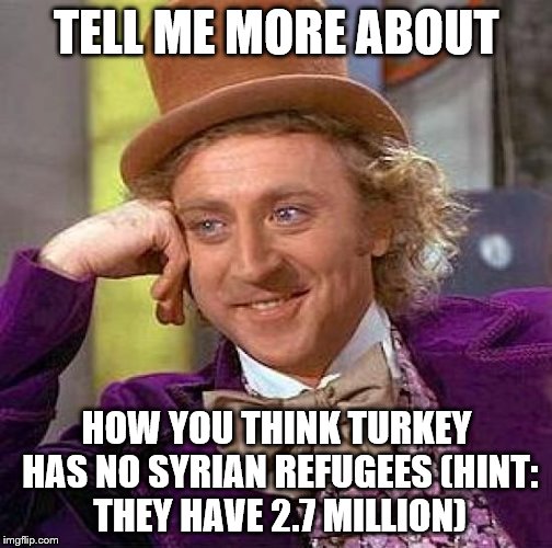 Creepy Condescending Wonka Meme | TELL ME MORE ABOUT HOW YOU THINK TURKEY HAS NO SYRIAN REFUGEES (HINT: THEY HAVE 2.7 MILLION) | image tagged in memes,creepy condescending wonka | made w/ Imgflip meme maker