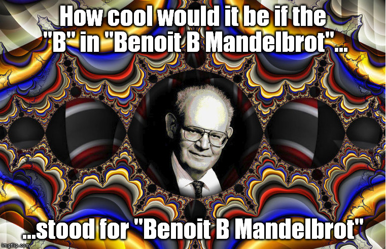 How cool would it be if the "B" in "Benoit B Mandelbrot"... ...stood for "Benoit B Mandelbrot" | image tagged in memes,maths,science | made w/ Imgflip meme maker