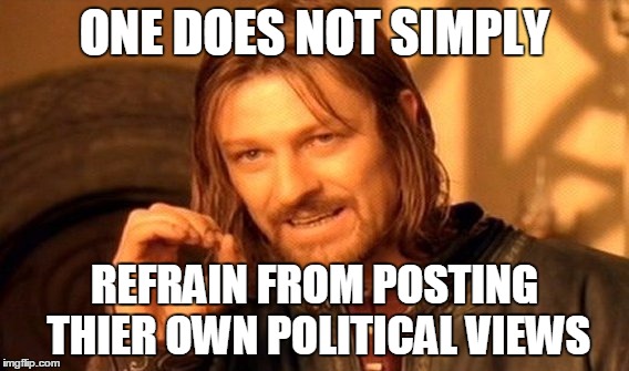 One Does Not Simply Meme | ONE DOES NOT SIMPLY REFRAIN FROM POSTING THIER OWN POLITICAL VIEWS | image tagged in memes,one does not simply | made w/ Imgflip meme maker