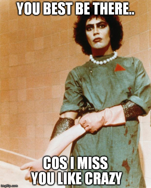 Miss You | YOU BEST BE THERE.. COS I MISS YOU LIKE CRAZY | image tagged in rocky horror glove snap | made w/ Imgflip meme maker