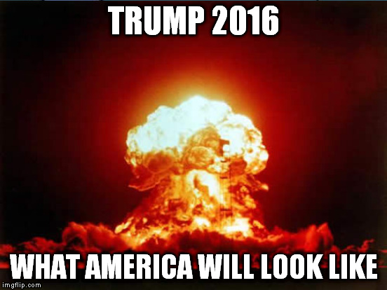 trump 2016 | TRUMP 2016; WHAT AMERICA WILL LOOK LIKE | image tagged in blast,trump 2016 | made w/ Imgflip meme maker