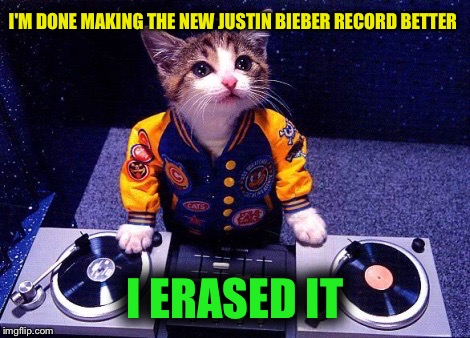 Several times - just to be sure | I'M DONE MAKING THE NEW JUSTIN BIEBER RECORD BETTER; I ERASED IT | image tagged in memes,justin bieber,music,records,justice | made w/ Imgflip meme maker