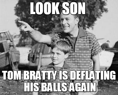 Look Son | LOOK SON; TOM BRATTY IS DEFLATING HIS BALLS AGAIN | image tagged in memes,look son | made w/ Imgflip meme maker