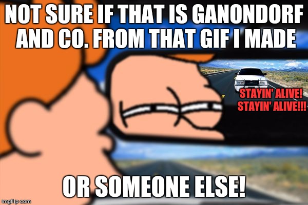 remember that gif I made of ganondorf, zant, and ghirahim singing in the car... | NOT SURE IF THAT IS GANONDORF AND CO. FROM THAT GIF I MADE; STAYIN' ALIVE! STAYIN' ALIVE!!! OR SOMEONE ELSE! | image tagged in fry not sure car version,ganondorf,singing | made w/ Imgflip meme maker