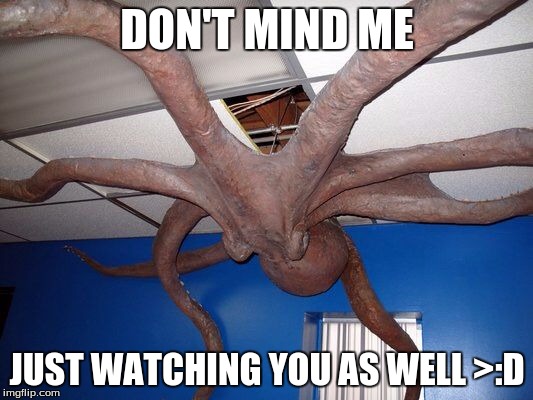 don't mind me octopus | DON'T MIND ME JUST WATCHING YOU AS WELL >:D | image tagged in don't mind me octopus | made w/ Imgflip meme maker