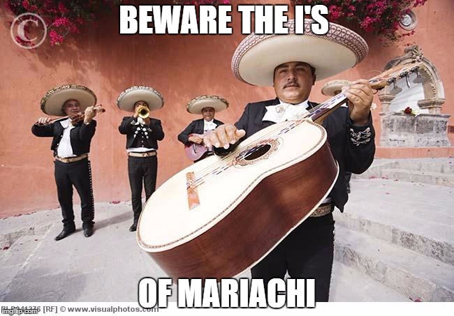 mariachi | BEWARE THE I'S; OF MARIACHI | image tagged in mariachi | made w/ Imgflip meme maker