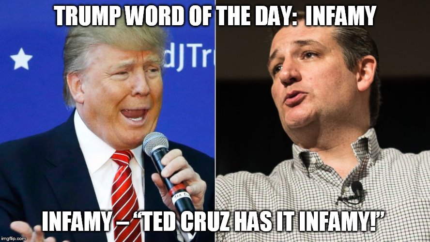 TRUMP WORD OF THE DAY:  INFAMY; INFAMY – “TED CRUZ HAS IT INFAMY!” | image tagged in donald trump,ted cruz | made w/ Imgflip meme maker