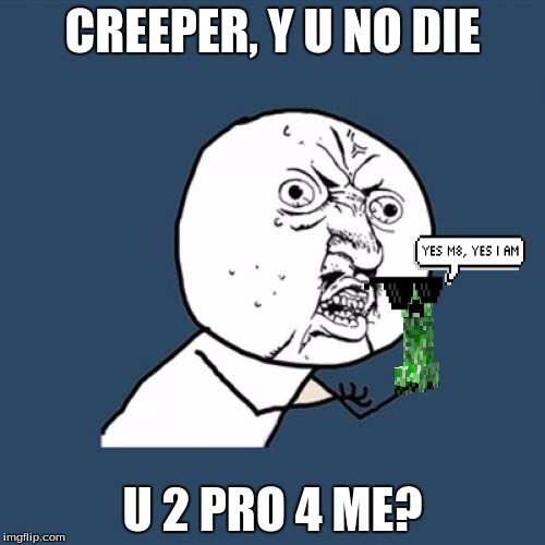 Y U No Meme | CREEPER, Y U NO DIE; U 2 PRO 4 ME? | image tagged in memes,y u no | made w/ Imgflip meme maker