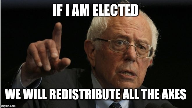 IF I AM ELECTED WE WILL REDISTRIBUTE ALL THE AXES | made w/ Imgflip meme maker