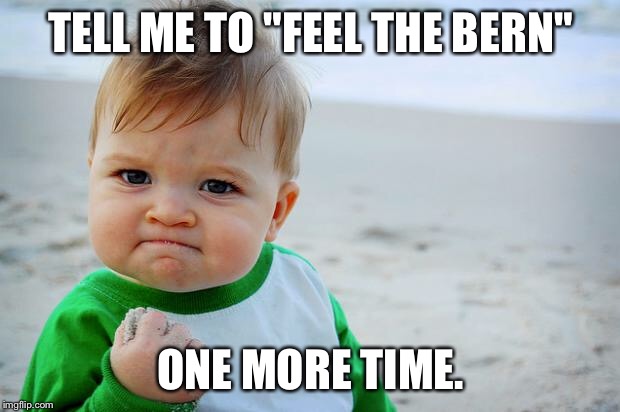 Baby Fist Pump | TELL ME TO "FEEL THE BERN"; ONE MORE TIME. | image tagged in baby fist pump | made w/ Imgflip meme maker