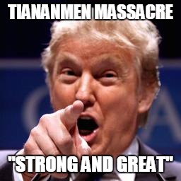 Trump pointing  | TIANANMEN MASSACRE; "STRONG AND GREAT" | image tagged in trump gona hate | made w/ Imgflip meme maker