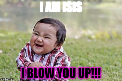 Evil Toddler | I AM ISIS; I BLOW YOU UP!!! | image tagged in memes,evil toddler | made w/ Imgflip meme maker