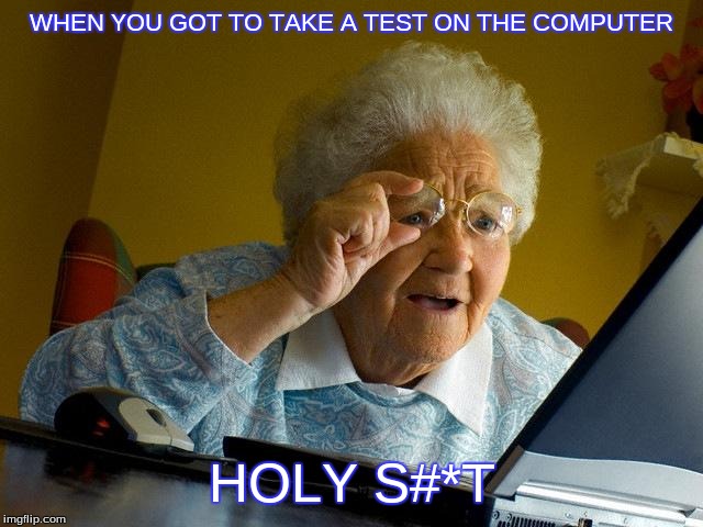 Grandma Finds The Internet Meme | WHEN YOU GOT TO TAKE A TEST ON THE COMPUTER; HOLY S#*T | image tagged in memes,grandma finds the internet | made w/ Imgflip meme maker