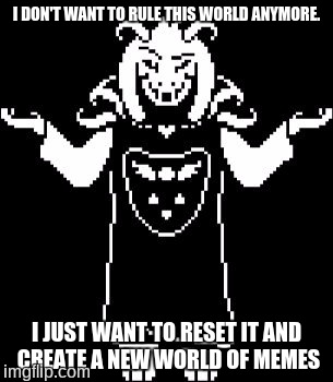 Asriel Shrug | I DON'T WANT TO RULE THIS WORLD ANYMORE. I JUST WANT TO RESET IT AND CREATE A NEW WORLD OF MEMES | image tagged in asriel shrug,asriel,undertale,memes,reset | made w/ Imgflip meme maker