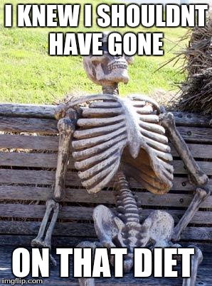 Waiting Skeleton Meme | I KNEW I SHOULDNT HAVE GONE; ON THAT DIET | image tagged in memes,waiting skeleton | made w/ Imgflip meme maker