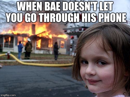 Disaster Girl Meme | WHEN BAE DOESN'T LET YOU GO THROUGH HIS PHONE | image tagged in memes,disaster girl | made w/ Imgflip meme maker