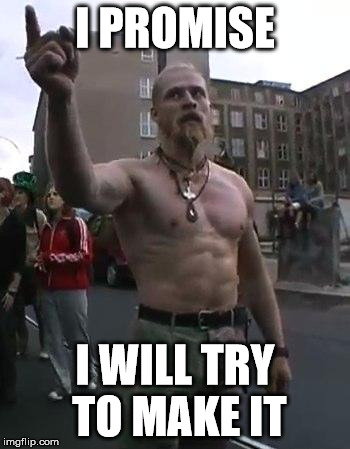 Techno Viking | I PROMISE; I WILL TRY TO MAKE IT | image tagged in techno viking | made w/ Imgflip meme maker