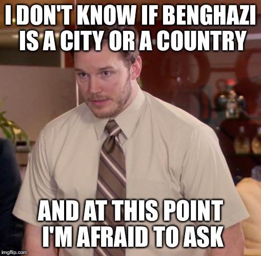 Afraid To Ask Andy | I DON'T KNOW IF BENGHAZI IS A CITY OR A COUNTRY; AND AT THIS POINT I'M AFRAID TO ASK | image tagged in memes,afraid to ask andy,AdviceAnimals | made w/ Imgflip meme maker