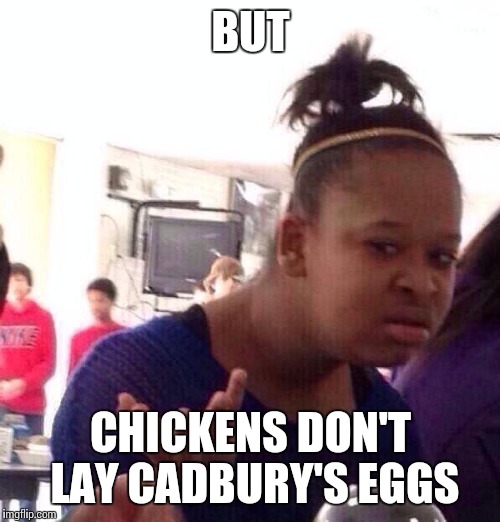 Black Girl Wat Meme | BUT CHICKENS DON'T LAY CADBURY'S EGGS | image tagged in memes,black girl wat | made w/ Imgflip meme maker