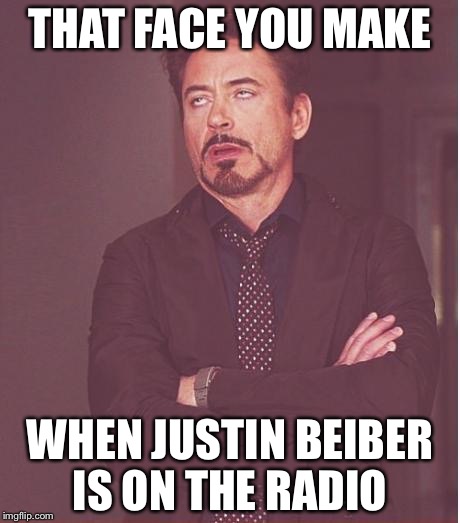 I hate Justin  | THAT FACE YOU MAKE; WHEN JUSTIN BEIBER IS ON THE RADIO | image tagged in memes,face you make robert downey jr,justin bieber | made w/ Imgflip meme maker