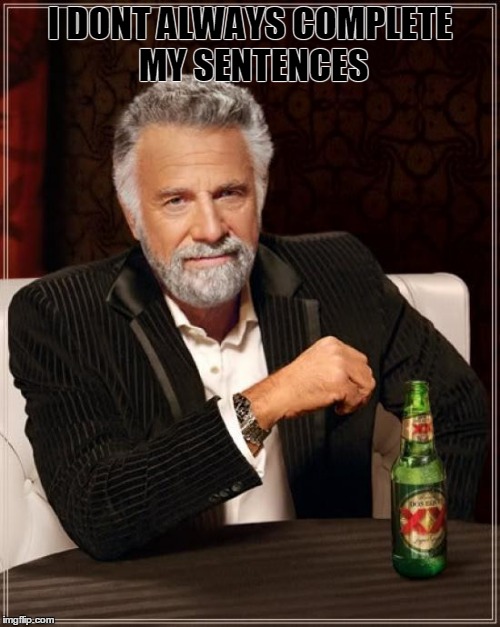 The Most Interesting Man In The World Meme | I DONT ALWAYS COMPLETE MY SENTENCES | image tagged in memes,the most interesting man in the world | made w/ Imgflip meme maker