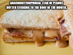 Peanut Butter | ARACHIBUTYROPHOBIA- FEAR OF PEANUT BUTTER STICKING TO THE ROOF OF THE MOUTH. | image tagged in phobia | made w/ Imgflip meme maker