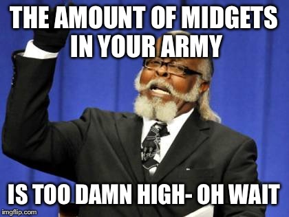 Too Damn High Meme | THE AMOUNT OF MIDGETS IN YOUR ARMY IS TOO DAMN HIGH- OH WAIT | image tagged in memes,too damn high | made w/ Imgflip meme maker