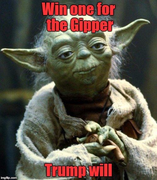 Yoda like Trump | Win one for the Gipper; Trump will | image tagged in memes,star wars yoda,trump 2016 | made w/ Imgflip meme maker