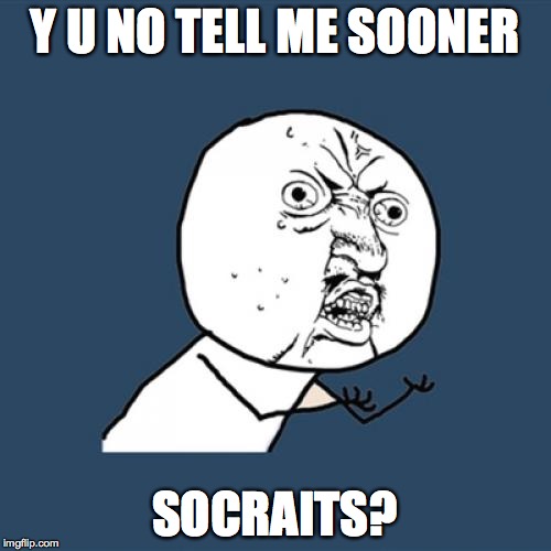 Y U No Meme | Y U NO TELL ME SOONER SOCRAITS? | image tagged in memes,y u no | made w/ Imgflip meme maker