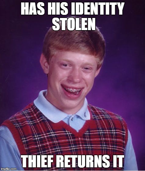 Poor Brian. No one even wants to impersonate him. | HAS HIS IDENTITY STOLEN; THIEF RETURNS IT | image tagged in memes,bad luck brian | made w/ Imgflip meme maker