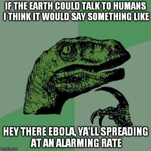 the earth has a southern accent  | IF THE EARTH COULD TALK TO HUMANS I THINK IT WOULD SAY SOMETHING LIKE; HEY THERE EBOLA, YA'LL SPREADING AT AN ALARMING RATE | image tagged in memes,philosoraptor | made w/ Imgflip meme maker