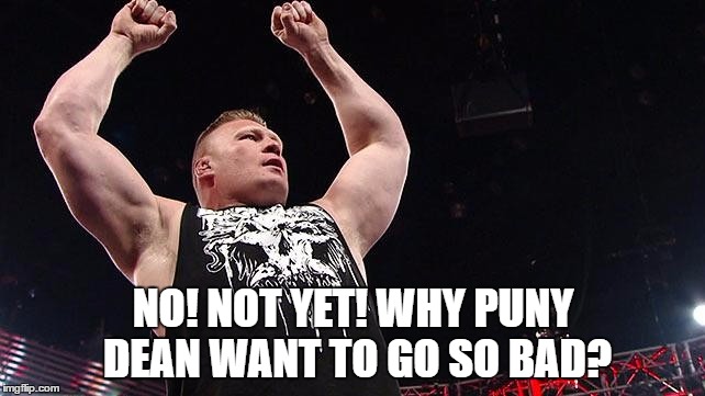 NO! NOT YET! WHY PUNY DEAN WANT TO GO SO BAD? | made w/ Imgflip meme maker