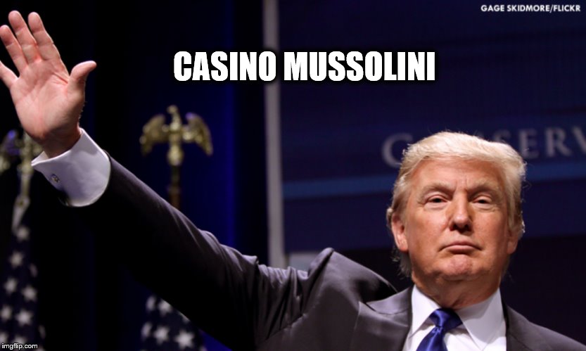 casino mussolini | CASINO MUSSOLINI | image tagged in mussolini,donald trump,fascist,casino,benito | made w/ Imgflip meme maker