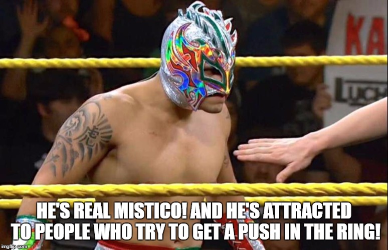HE'S REAL MISTICO! AND HE'S ATTRACTED TO PEOPLE WHO TRY TO GET A PUSH IN THE RING! | made w/ Imgflip meme maker