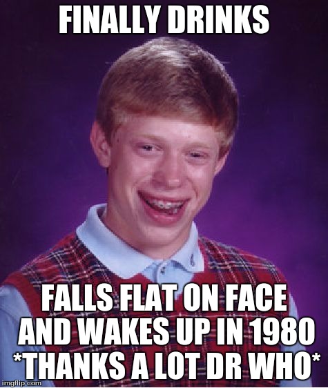 Bad Luck Brian Meme | FINALLY DRINKS; FALLS FLAT ON FACE AND WAKES UP IN 1980 *THANKS A LOT DR WHO* | image tagged in memes,bad luck brian | made w/ Imgflip meme maker