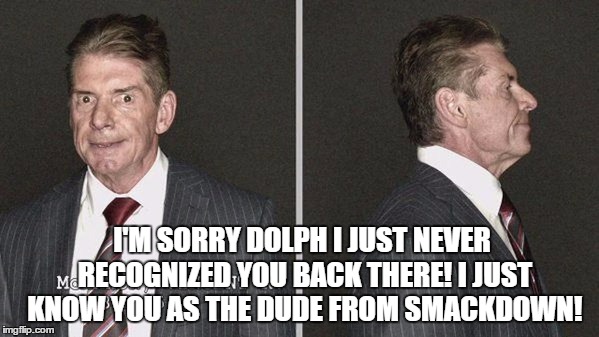 I'M SORRY DOLPH I JUST NEVER RECOGNIZED YOU BACK THERE! I JUST KNOW YOU AS THE DUDE FROM SMACKDOWN! | made w/ Imgflip meme maker