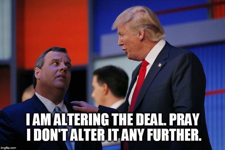 I AM ALTERING THE DEAL. PRAY I DON'T ALTER IT ANY FURTHER. | image tagged in chris christie and donald trump | made w/ Imgflip meme maker