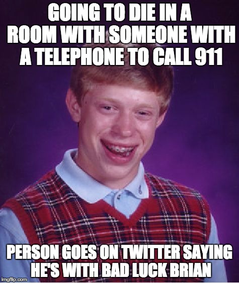 Bad Luck Brian | GOING TO DIE IN A ROOM WITH SOMEONE WITH A TELEPHONE TO CALL 911; PERSON GOES ON TWITTER SAYING HE'S WITH BAD LUCK BRIAN | image tagged in memes,bad luck brian | made w/ Imgflip meme maker