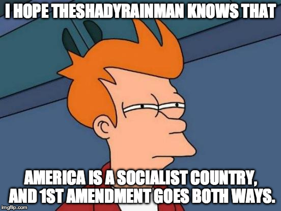 Futurama Fry Meme | I HOPE THESHADYRAINMAN KNOWS THAT AMERICA IS A SOCIALIST COUNTRY, AND 1ST AMENDMENT GOES BOTH WAYS. | image tagged in memes,futurama fry | made w/ Imgflip meme maker