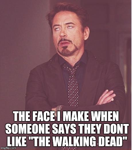 Face You Make Robert Downey Jr Meme | THE FACE I MAKE WHEN SOMEONE SAYS THEY DONT LIKE "THE WALKING DEAD" | image tagged in memes,face you make robert downey jr | made w/ Imgflip meme maker