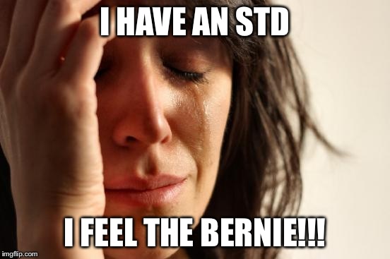 First World Problems | I HAVE AN STD; I FEEL THE BERNIE!!! | image tagged in memes,first world problems | made w/ Imgflip meme maker