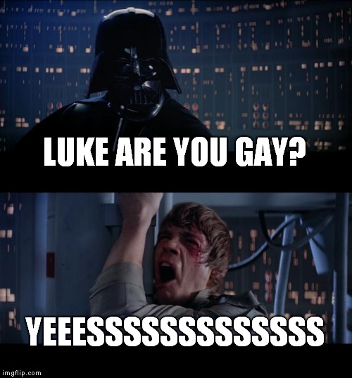 Star Wars No | LUKE ARE YOU GAY? YEEESSSSSSSSSSSSS | image tagged in memes,star wars no | made w/ Imgflip meme maker